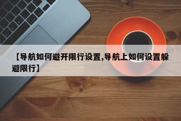 【导航如何避开限行设置,导航上如何设置躲避限行】