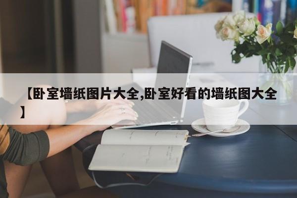 【卧室墙纸图片大全,卧室好看的墙纸图大全】