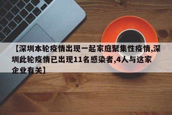 【深圳本轮疫情出现一起家庭聚集性疫情,深圳此轮疫情已出现11名感染者,4人与这家企业有关】