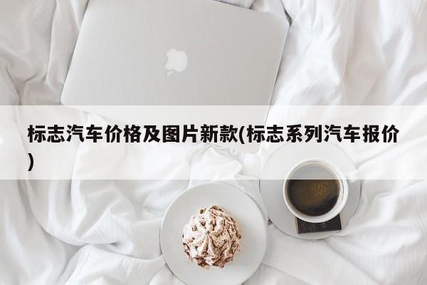 标志汽车价格及图片新款(标志系列汽车报价)