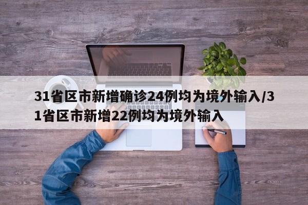 31省区市新增确诊24例均为境外输入/31省区市新增22例均为境外输入