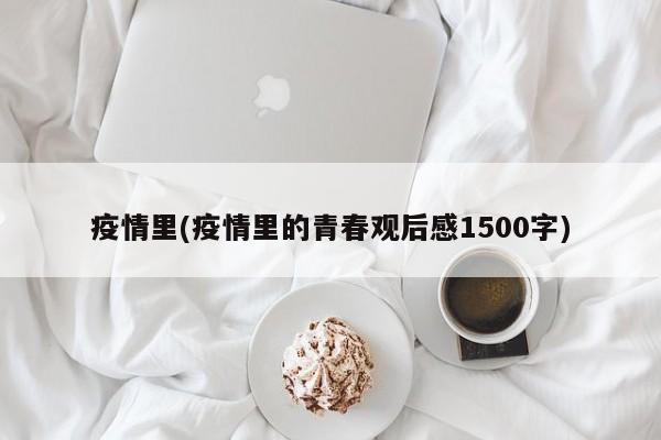 疫情里(疫情里的青春观后感1500字)